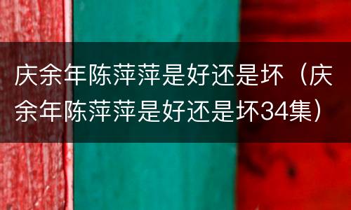 庆余年陈萍萍是好还是坏（庆余年陈萍萍是好还是坏34集）