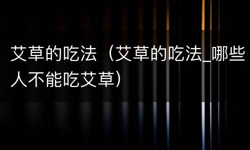 艾草的吃法（艾草的吃法_哪些人不能吃艾草）