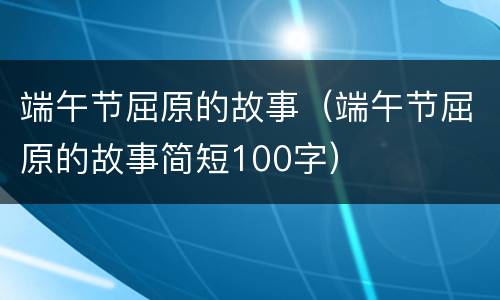 端午节屈原的故事（端午节屈原的故事简短100字）