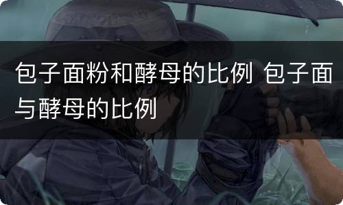 包子面粉和酵母的比例 包子面与酵母的比例