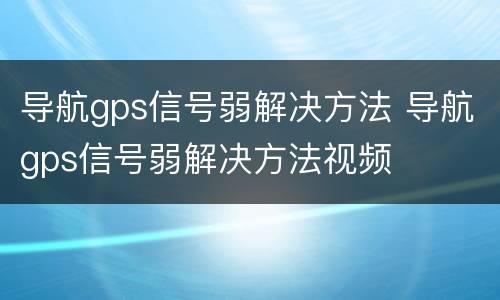 导航gps信号弱解决方法 导航gps信号弱解决方法视频