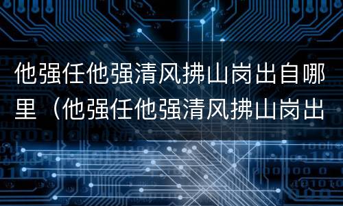他强任他强清风拂山岗出自哪里（他强任他强清风拂山岗出自哪里?）