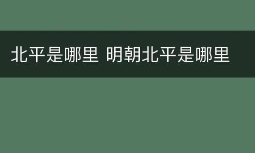北平是哪里 明朝北平是哪里