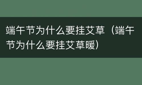 端午节为什么要挂艾草（端午节为什么要挂艾草暖）
