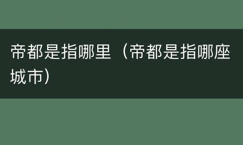 帝都是指哪里（帝都是指哪座城市）