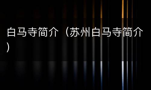 白马寺简介（苏州白马寺简介）