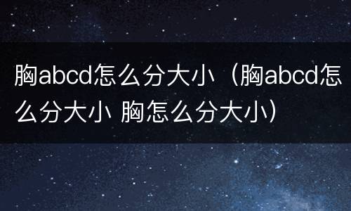 胸abcd怎么分大小（胸abcd怎么分大小 胸怎么分大小）