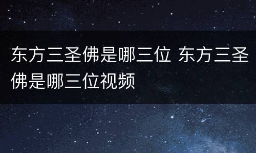 东方三圣佛是哪三位 东方三圣佛是哪三位视频
