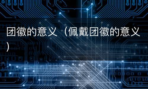 团徽的意义（佩戴团徽的意义）