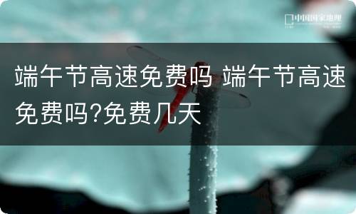 端午节高速免费吗 端午节高速免费吗?免费几天