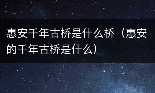 惠安千年古桥是什么桥（惠安的千年古桥是什么）