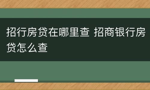 招行房贷在哪里查 招商银行房贷怎么查
