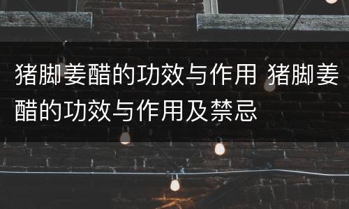 猪脚姜醋的功效与作用 猪脚姜醋的功效与作用及禁忌