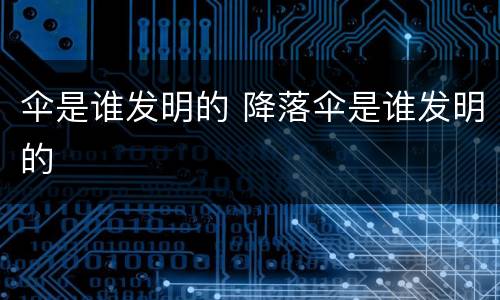 伞是谁发明的 降落伞是谁发明的