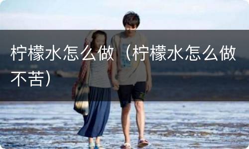 柠檬水怎么做（柠檬水怎么做不苦）