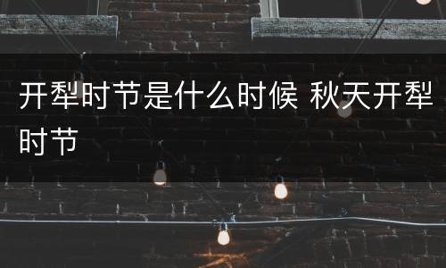 开犁时节是什么时候 秋天开犁时节