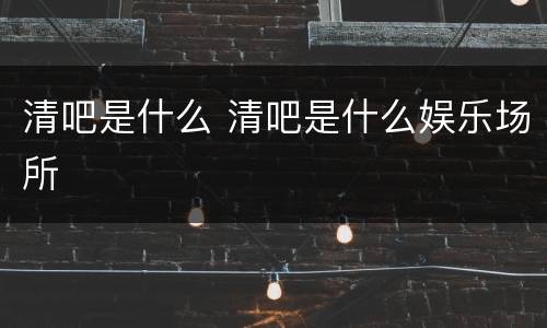 清吧是什么 清吧是什么娱乐场所