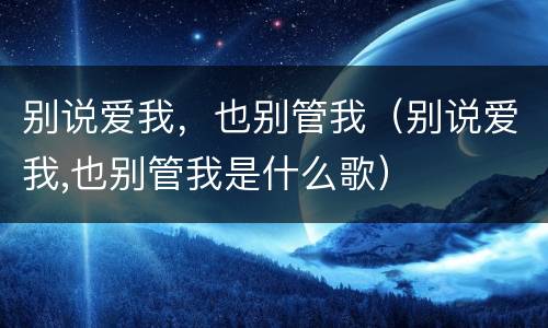 别说爱我，也别管我（别说爱我,也别管我是什么歌）