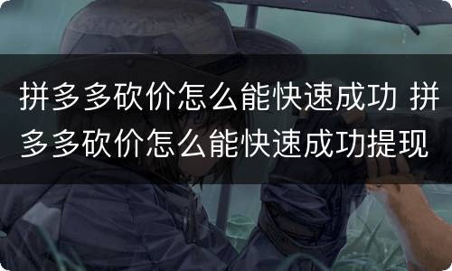 拼多多砍价怎么能快速成功 拼多多砍价怎么能快速成功提现