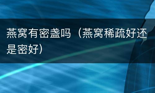 燕窝有密盏吗（燕窝稀疏好还是密好）
