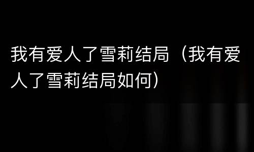 我有爱人了雪莉结局（我有爱人了雪莉结局如何）