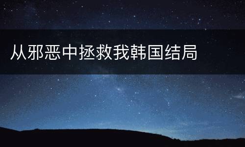从邪恶中拯救我韩国结局