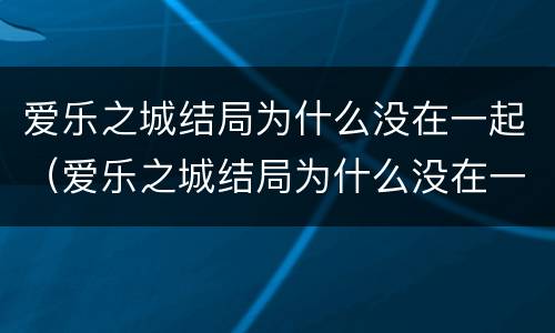 爱乐之城结局为什么没在一起（爱乐之城结局为什么没在一起呢）