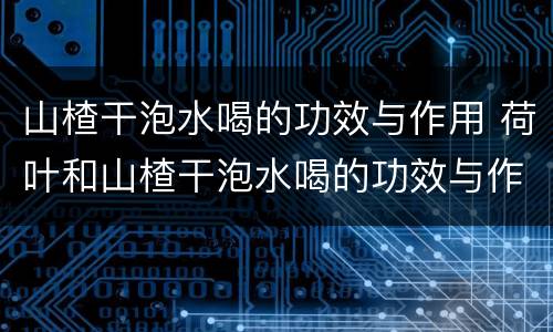 山楂干泡水喝的功效与作用 荷叶和山楂干泡水喝的功效与作用