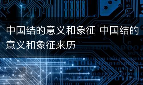 中国结的意义和象征 中国结的意义和象征来历