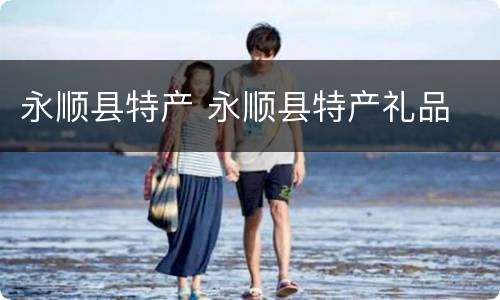永顺县特产 永顺县特产礼品