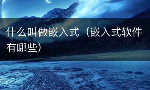 什么叫做嵌入式（嵌入式软件有哪些）