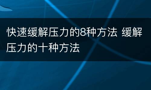 快速缓解压力的8种方法 缓解压力的十种方法