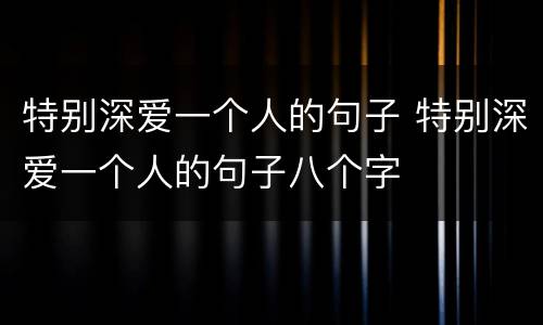 特别深爱一个人的句子 特别深爱一个人的句子八个字