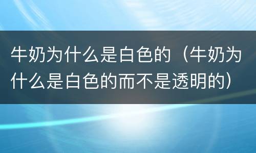 牛奶为什么是白色的（牛奶为什么是白色的而不是透明的）