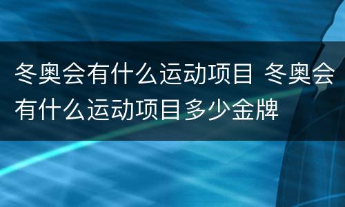 冬奥会有什么运动项目 冬奥会有什么运动项目多少金牌