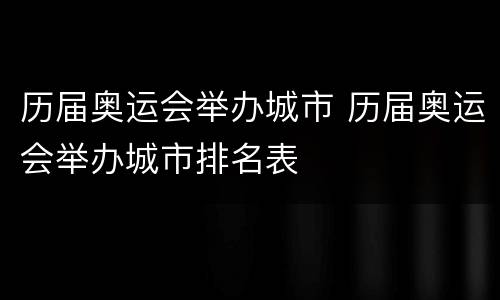 历届奥运会举办城市 历届奥运会举办城市排名表