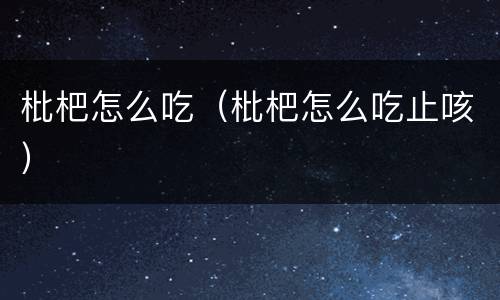 枇杷怎么吃（枇杷怎么吃止咳）