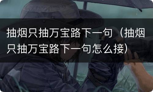 抽烟只抽万宝路下一句（抽烟只抽万宝路下一句怎么接）