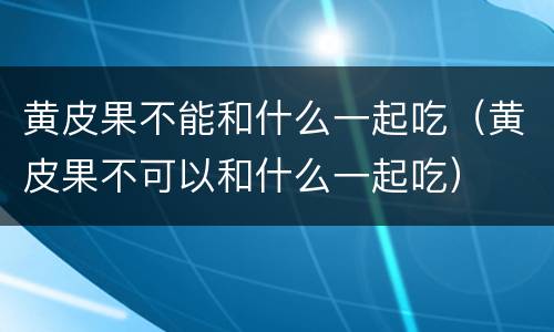 黄皮果不能和什么一起吃（黄皮果不可以和什么一起吃）