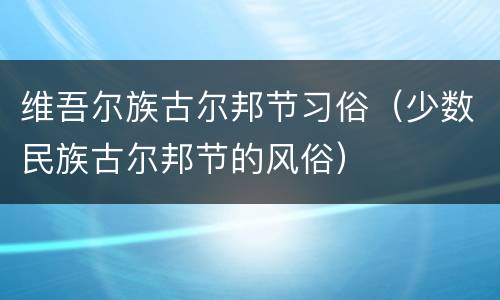 维吾尔族古尔邦节习俗（少数民族古尔邦节的风俗）