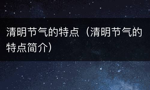 清明节气的特点（清明节气的特点简介）