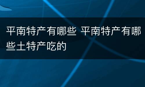 平南特产有哪些 平南特产有哪些土特产吃的