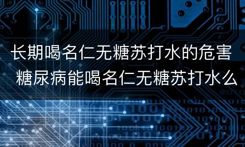 长期喝名仁无糖苏打水的危害 糖尿病能喝名仁无糖苏打水么