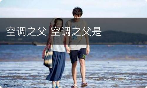 空调之父 空调之父是
