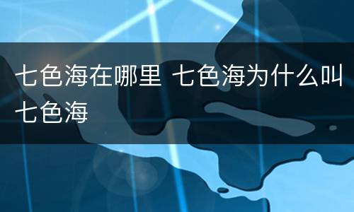 七色海在哪里 七色海为什么叫七色海