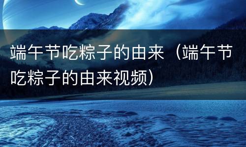端午节吃粽子的由来（端午节吃粽子的由来视频）