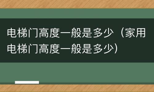 电梯门高度一般是多少（家用电梯门高度一般是多少）