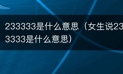 233333是什么意思（女生说233333是什么意思）