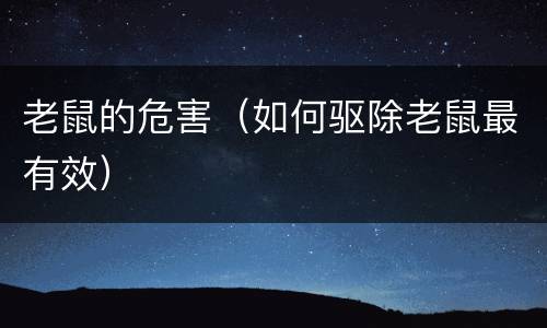老鼠的危害（如何驱除老鼠最有效）