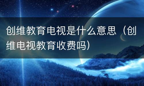 创维教育电视是什么意思（创维电视教育收费吗）